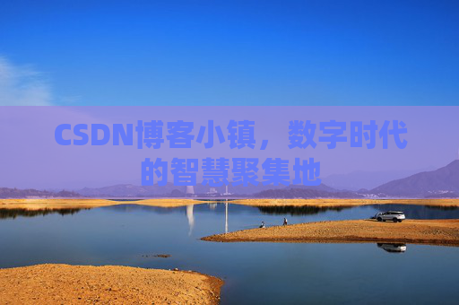 CSDN博客小镇,数字时代的智慧聚集地 CSDN博客小镇,数字时代的智慧聚集地